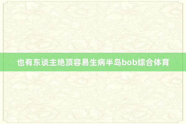 也有东谈主绝顶容易生病半岛bob综合体育