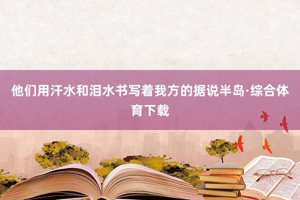 他们用汗水和泪水书写着我方的据说半岛·综合体育下载