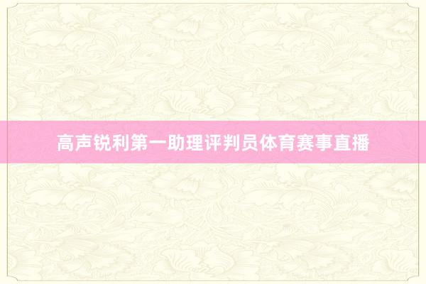 高声锐利第一助理评判员体育赛事直播