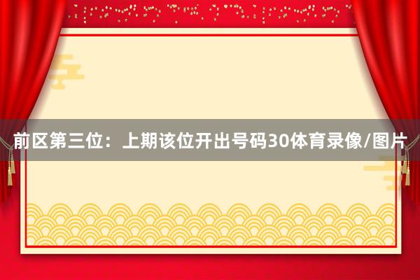 前区第三位：上期该位开出号码30体育录像/图片