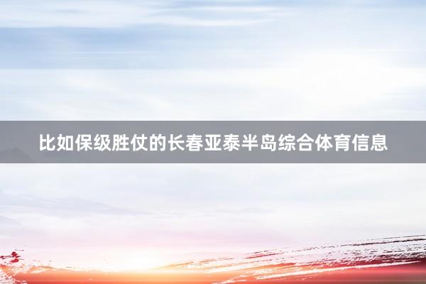 比如保级胜仗的长春亚泰半岛综合体育信息