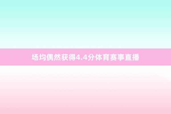 场均偶然获得4.4分体育赛事直播