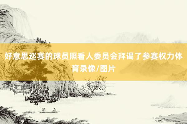 好意思巡赛的球员照看人委员会拜谒了参赛权力体育录像/图片