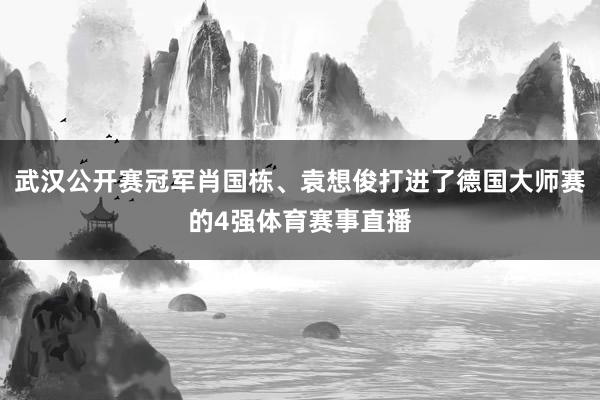 武汉公开赛冠军肖国栋、袁想俊打进了德国大师赛的4强体育赛事直播