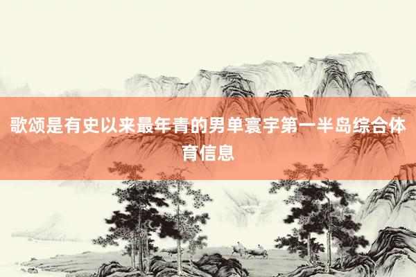 歌颂是有史以来最年青的男单寰宇第一半岛综合体育信息