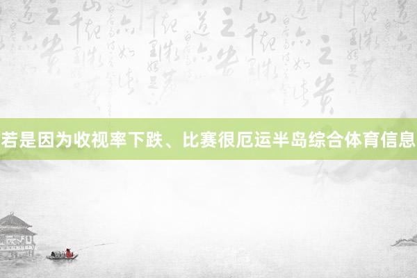 若是因为收视率下跌、比赛很厄运半岛综合体育信息
