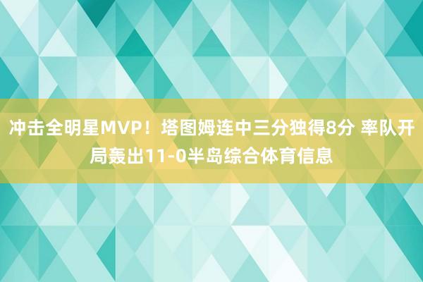 冲击全明星MVP！塔图姆连中三分独得8分 率队开局轰出11-0半岛综合体育信息