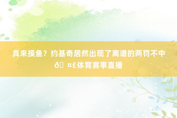 真来摸鱼？约基奇居然出现了离谱的两罚不中🤣体育赛事直播