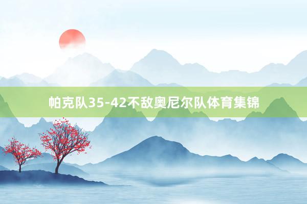 帕克队35-42不敌奥尼尔队体育集锦