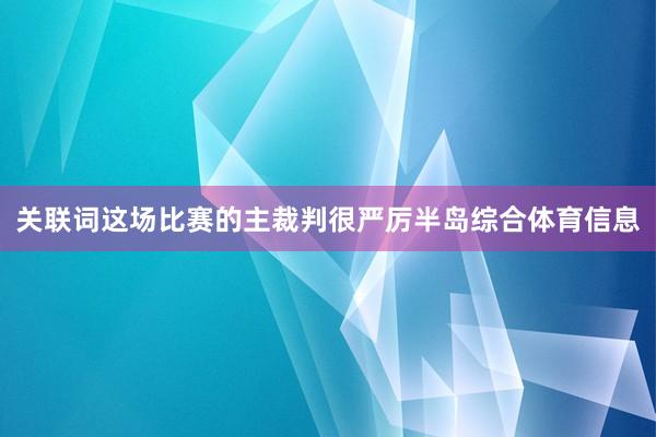 关联词这场比赛的主裁判很严厉半岛综合体育信息