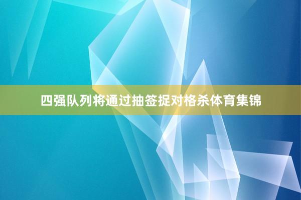 四强队列将通过抽签捉对格杀体育集锦
