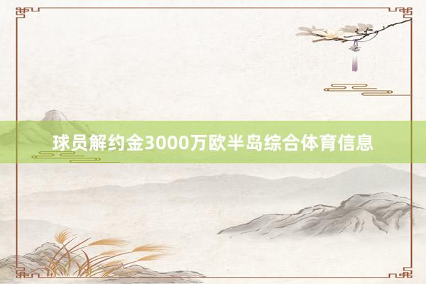球员解约金3000万欧半岛综合体育信息