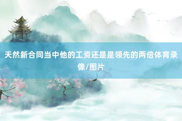 天然新合同当中他的工资还是是领先的两倍体育录像/图片