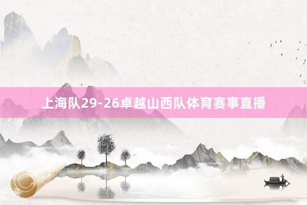 上海队29-26卓越山西队体育赛事直播