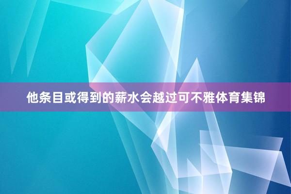 他条目或得到的薪水会越过可不雅体育集锦