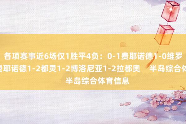 各项赛事近6场仅1胜平4负：0-1费耶诺德1-0维罗纳1-1费耶诺德1-2都灵1-2博洛尼亚1-2拉都奥    半岛综合体育信息