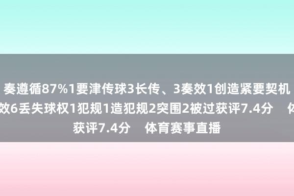 奏遵循87%1要津传球3长传、3奏效1创造紧要契机8抵御、3奏效6丢失球权1犯规1造犯规2突围2被过获评7.4分    体育赛事直播