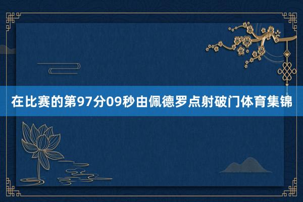 在比赛的第97分09秒由佩德罗点射破门体育集锦