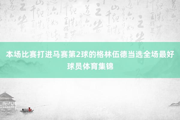 本场比赛打进马赛第2球的格林伍德当选全场最好球员体育集锦