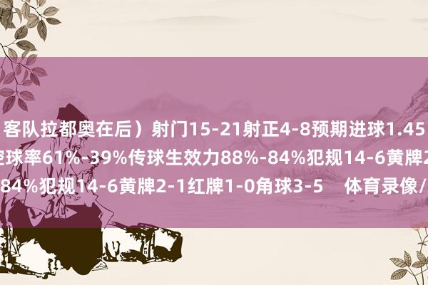 客队拉都奥在后）射门15-21射正4-8预期进球1.45-2.85得分契机1-3控球率61%-39%传球生效力88%-84%犯规14-6黄牌2-1红牌1-0角球3-5    体育录像/图片