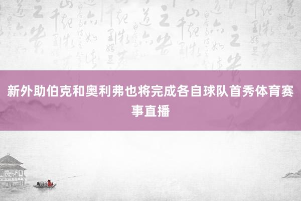 新外助伯克和奥利弗也将完成各自球队首秀体育赛事直播