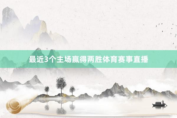 最近3个主场赢得两胜体育赛事直播