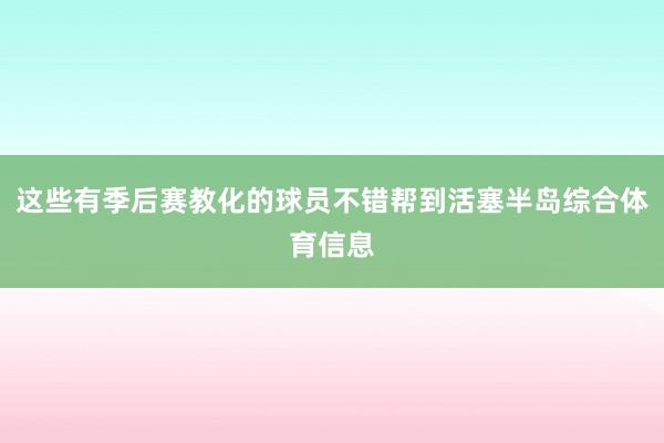 这些有季后赛教化的球员不错帮到活塞半岛综合体育信息