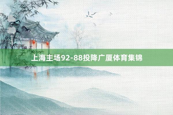 上海主场92-88投降广厦体育集锦