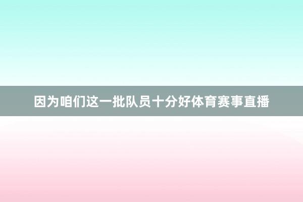 因为咱们这一批队员十分好体育赛事直播
