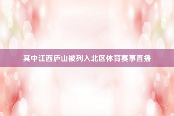 其中江西庐山被列入北区体育赛事直播