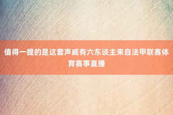 值得一提的是这套声威有六东谈主来自法甲联赛体育赛事直播