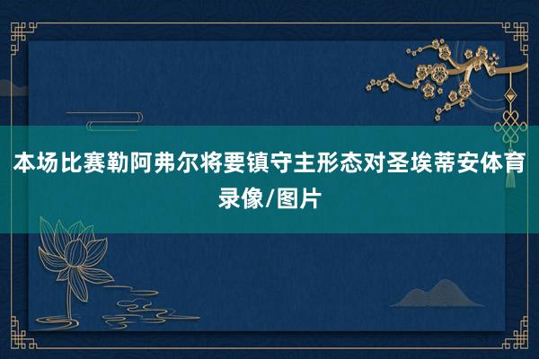 本场比赛勒阿弗尔将要镇守主形态对圣埃蒂安体育录像/图片