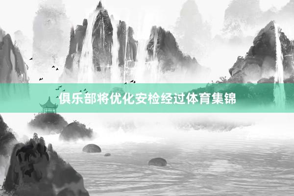 俱乐部将优化安检经过体育集锦