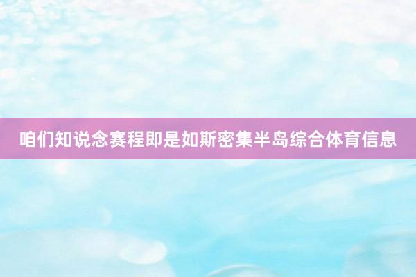 咱们知说念赛程即是如斯密集半岛综合体育信息