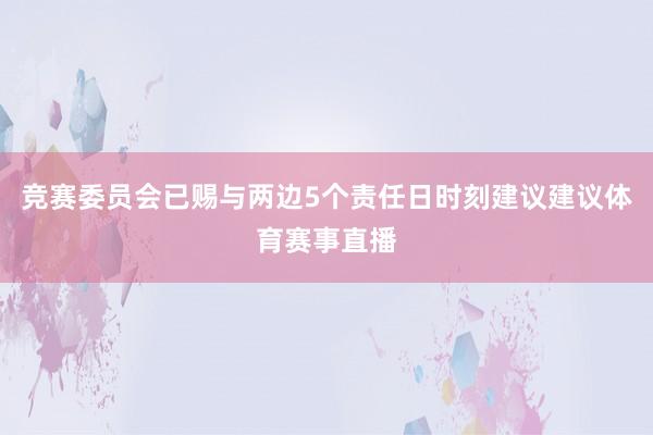 竞赛委员会已赐与两边5个责任日时刻建议建议体育赛事直播