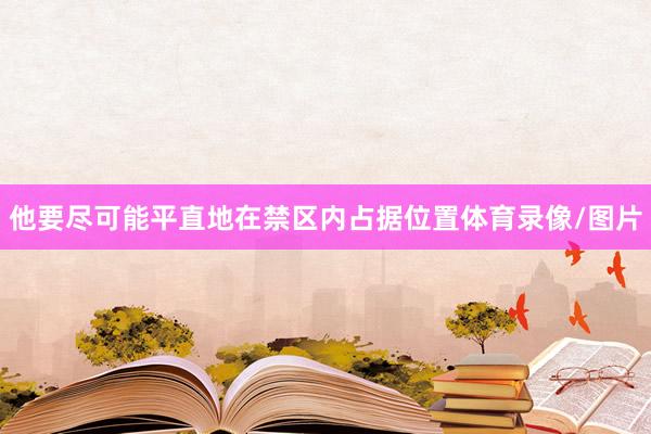 他要尽可能平直地在禁区内占据位置体育录像/图片